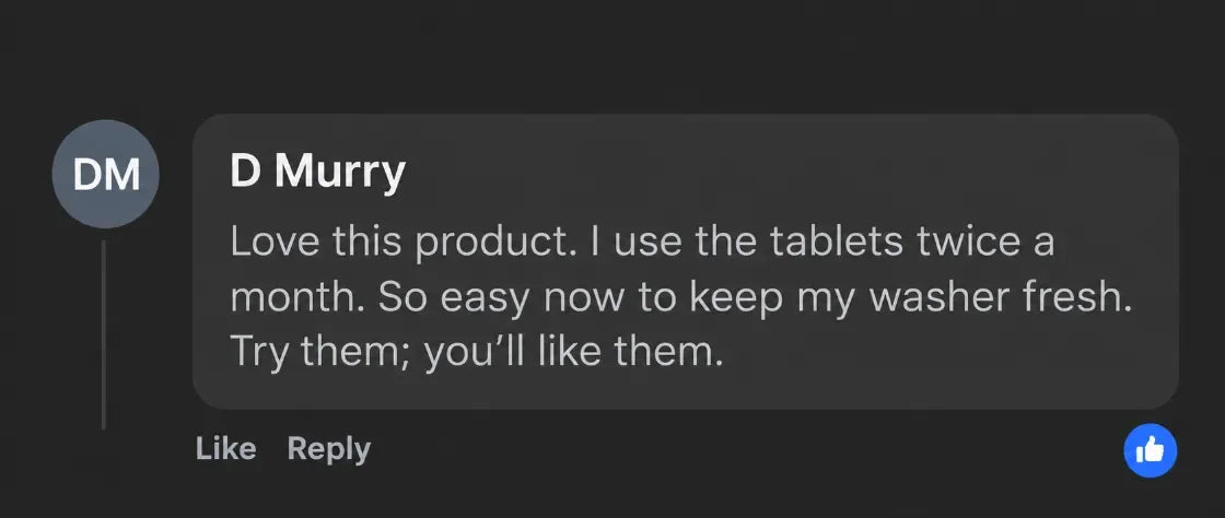 D Murry: Love this product. I use the tablets twice a month. So easy now to keep my washer fresh. Try them; you’ll like them.